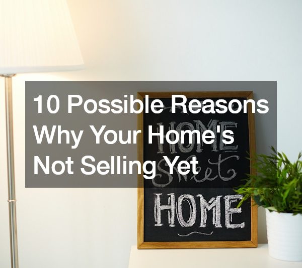 10 Possible Reasons Why Your Homes Not Selling Yet