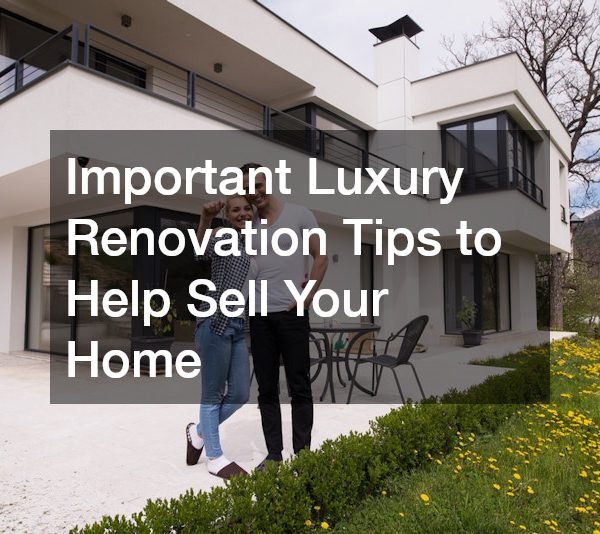 Important Luxury Renovation Tips to Help Sell Your Home