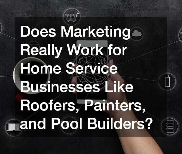 Does Marketing Really Work for Home Service Businesses Like Roofers, Painters, and Pool Builders?