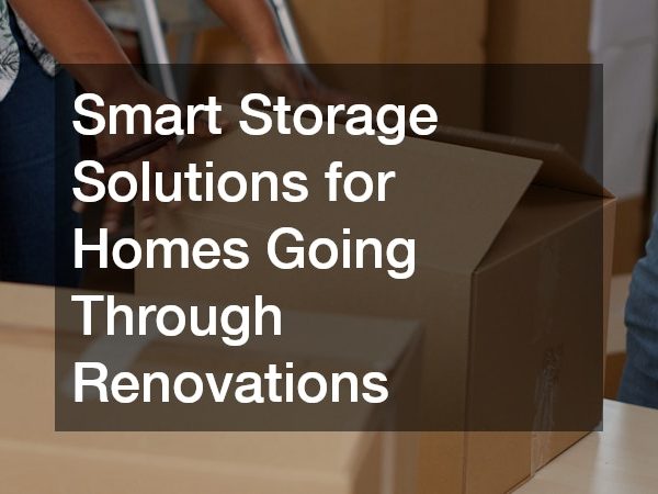 Smart Storage Solutions for Homes Going Through Renovations
