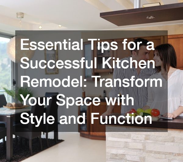 Essential Tips for a Successful Kitchen Remodel Transform Your Space with Style and Function