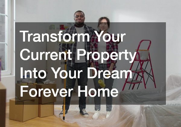 Transform Your Current Property Into Your Dream Forever Home