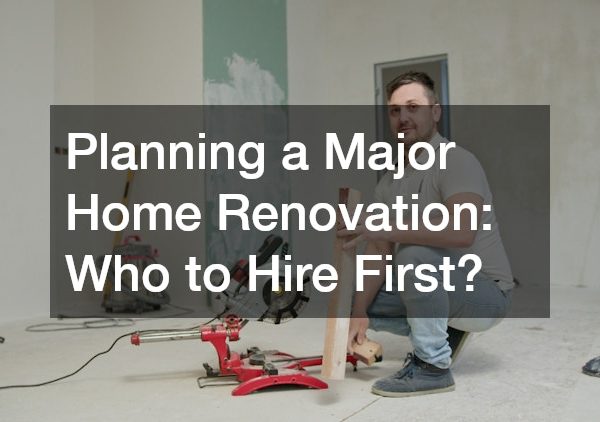 Planning a Major Home Renovation Who to Hire First?