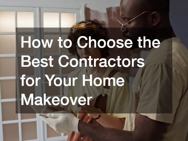 How to Choose the Best Contractors for Your Home Makeover