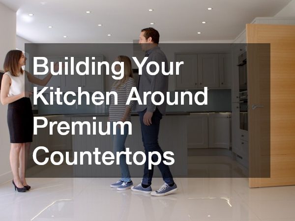 Building Your Kitchen Around Premium Countertops