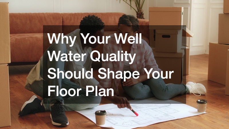 Why Your Well Water Quality Should Shape Your Floor Plan